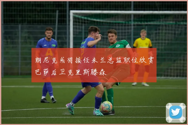 朗尼克或将接任米兰总监职位欣赏巴萨后卫克里斯滕森