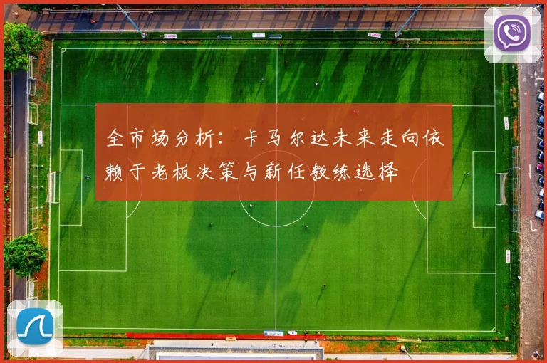 全市场分析：卡马尔达未来走向依赖于老板决策与新任教练选择