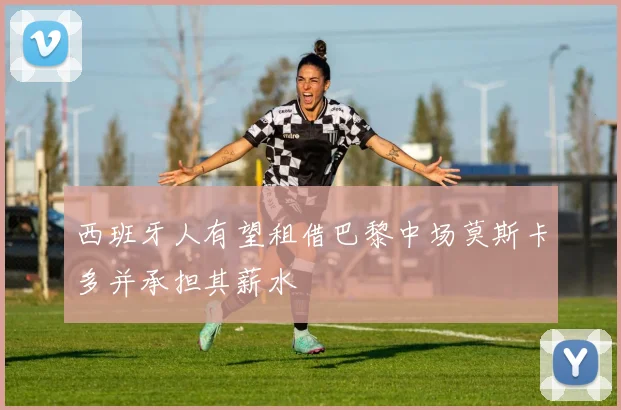 西班牙人有望租借巴黎中场莫斯卡多并承担其薪水